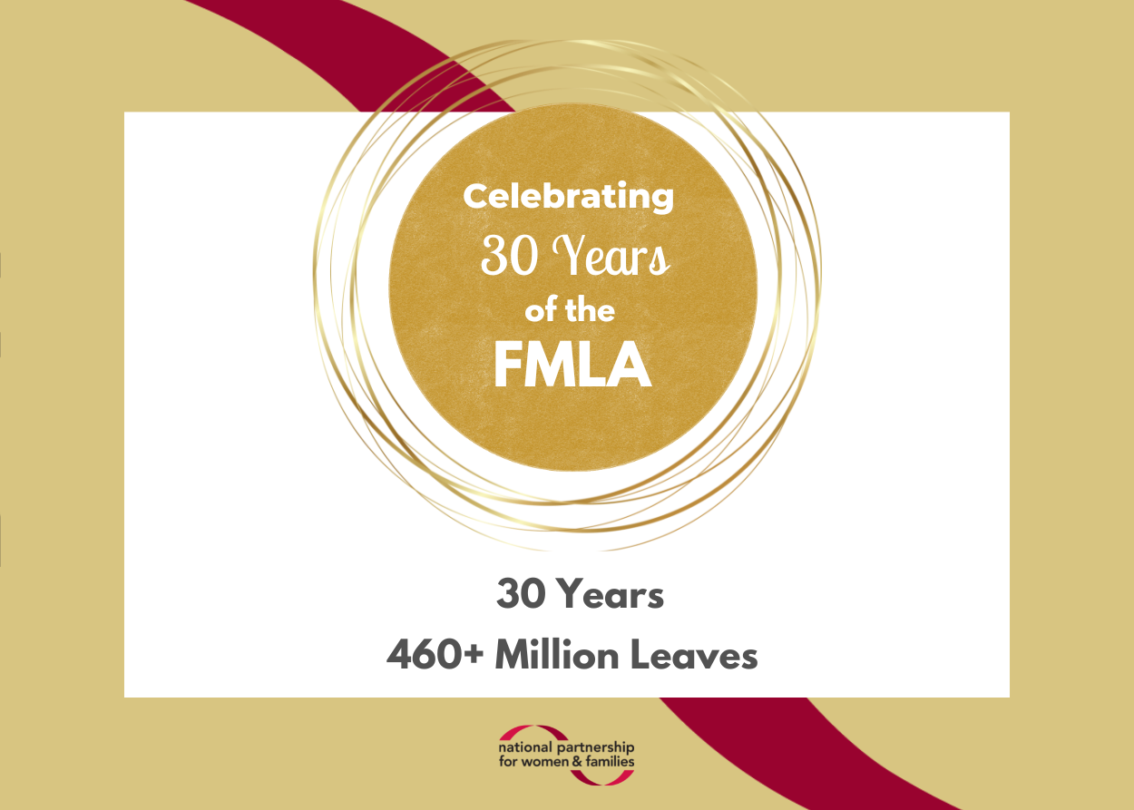 Celebrating 30 years of the FMLA. 30 years, 460+ million leaves. National Partnership for Women & Families logo